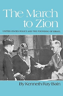 The March to Zion: United States Policy and the Founding of Israel by Bain, Kenneth R.