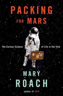 Packing for Mars: The Curious Science of Life in the Void by Roach, Mary