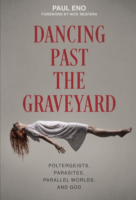 Dancing Past the Graveyard: Poltergeists, Parasites, Parallel Worlds, and God by Eno, Paul