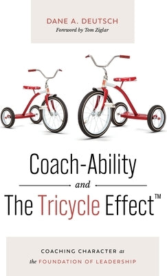 Coach-Ability and The Tricycle Effect: Coaching Character as the Foundation of Leadership by Deutsch, Dane A.