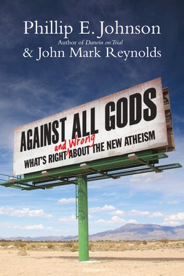 Against All Gods: What's Right and Wrong about the New Atheism by Johnson, Phillip E.