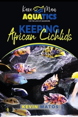 Keeping African Cichlids: Complete beginners guide on keeping an African Cichlid Aquarium by Matos, Kevin