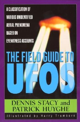 The Field Guide to UFOs: A Classification of Various Unidentified Aerial Phenomena Based on Eyewitness Accounts by Stacy, Dennis