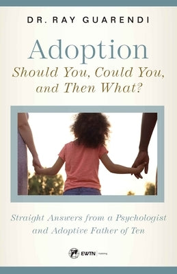 Adoption: Straight Answers from a Psychologist and Adoptive Father of Ten by Guarendi, Ray