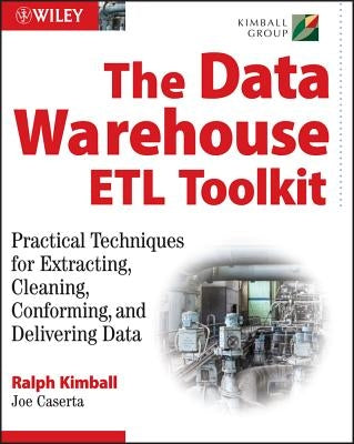 The Data Warehouse ETL Toolkit: Practical Techniques for Extracting, Cleaning, Conforming, and Delivering Data by Kimball, Ralph