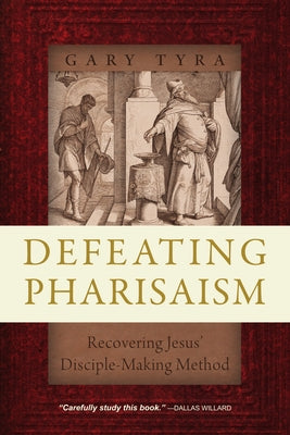 Defeating Pharisaism: Recovering Jesus' Disciple-Making Method by Tyra, Gary