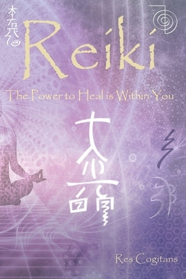 Reiki I, II & III: The Power to Heal is Within You by Cogitans, Res