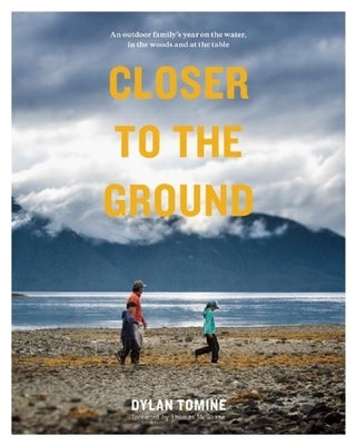 Closer to the Ground: An Outdoor Family's Year on the Water, in the Woods and at the Table by Tomine, Dylan