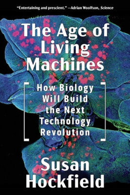 The Age of Living Machines: How Biology Will Build the Next Technology Revolution by Hockfield, Susan