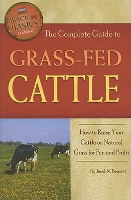 The Complete Guide to Grass-Fed Cattle: How to Raise Your Cattle on Natural Grass for Fun and Profit by Bennett, Jacob