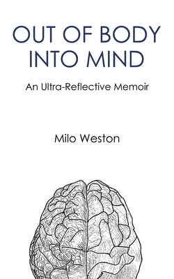 Out of Body Into Mind: an Ultra-Reflective Memoir by Weston, Milo