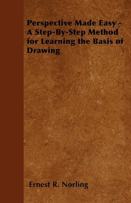 Perspective Made Easy - A Step-By-Step Method for Learning the Basis of Drawing by Norling, Ernest R.