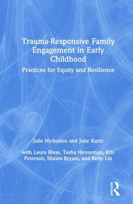 Trauma-Responsive Family Engagement in Early Childhood: Practices for Equity and Resilience by Nicholson, Julie