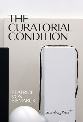 The Curatorial Condition by Von Bismarck, Beatrice