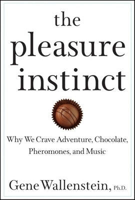 The Pleasure Instinct: Why We Crave Adventure, Chocolate, Pheromones, and Music by Wallenstein, Gene