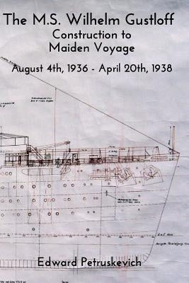 The M.S. Wilhelm Gustloff: Construction to Maiden Voyage by Petruskevich, Edward