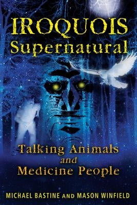 Iroquois Supernatural: Talking Animals and Medicine People by Bastine, Michael