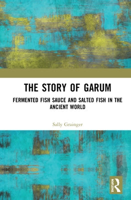 The Story of Garum: Fermented Fish Sauce and Salted Fish in the Ancient World by Grainger, Sally