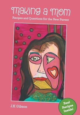 Making a Mom: Recipes and Questions for the New Parent by Gibson, J. K.