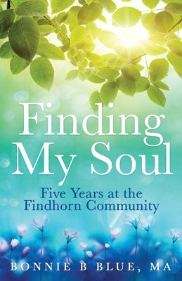 Finding My Soul: Five Years at the Findhorn Community by Blue, Bonnie B.