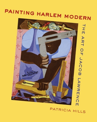 Painting Harlem Modern: The Art of Jacob Lawrence by Hills, Patricia