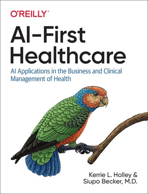 AI-First Healthcare: AI Applications in the Business and Clinical Management of Health by Holley, Kerrie