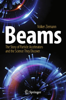 Beams: The Story of Particle Accelerators and the Science They Discover by Ziemann, Volker