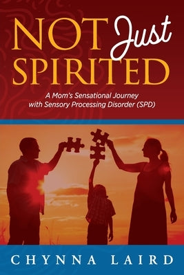 Not Just Spirited: A Mom's Sensational Journey with Sensory Processing Disorder (SPD) by Laird, Chynna T.