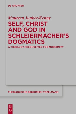 Self, Christ and God in Schleiermacher's Dogmatics: A Theology Reconceived for Modernity by Junker-Kenny, Maureen