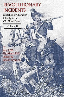 Revolutionary Incidents: Sketches of Character, Chiefly in the Old North State, Volume II by Caruthers, Eli W.