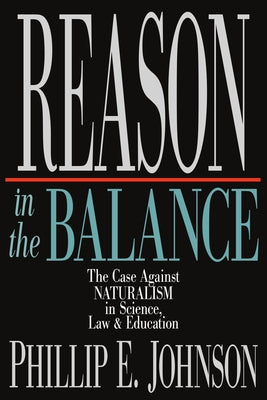 Reason in the Balance: The Case Against Naturalism in Science, Law Education by Johnson, Phillip E.