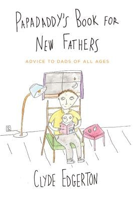 Papadaddy's Book for New Fathers: Advice to Dads of All Ages by Edgerton, Clyde