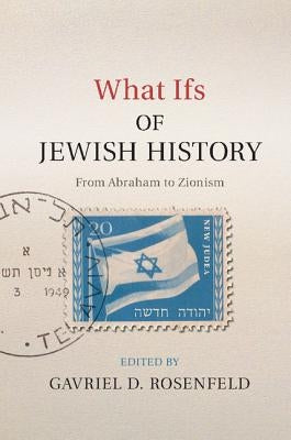 What Ifs of Jewish History: From Abraham to Zionism by Rosenfeld, Gavriel D.