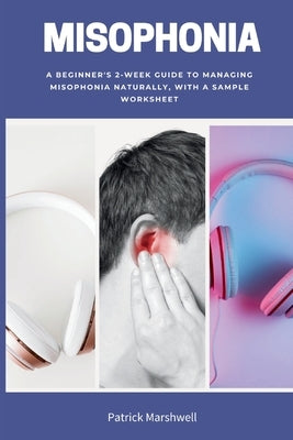 Misophonia: A Beginner's 2-Week Guide to Managing Misophonia Naturally, with a Sample Worksheet by Marshwell, Patrick