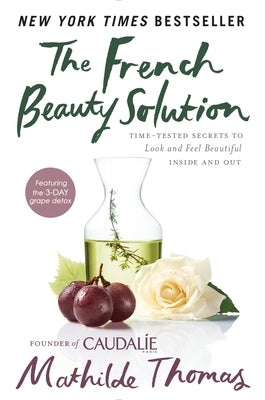 The French Beauty Solution: Time-Tested Secrets to Look and Feel Beautiful Inside and Out by Thomas, Mathilde