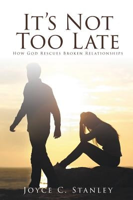 It's Not Too Late: How God Rescues Broken Relationships by Stanley, Joyce C.