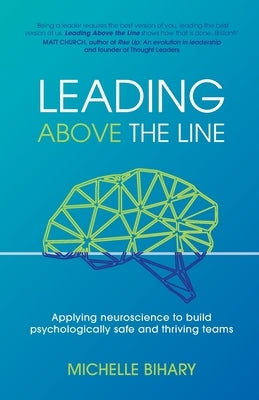 Leading Above the Line: Applying neuroscience to build psychologically safe and thriving teams by Bihary, Michelle