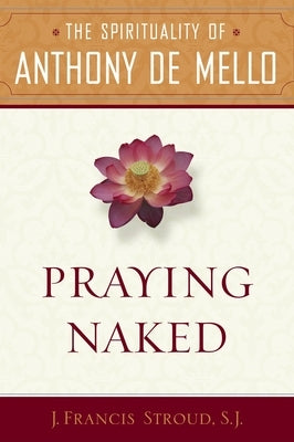 Praying Naked: The Spirituality of Anthony de Mello by Stroud, J. Francis Sj