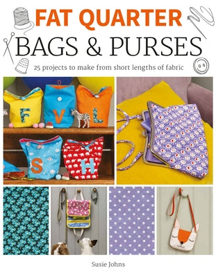 Fat Quarter: Bags & Purses: 25 Projects to Make from Short Lengths of Fabric by Johns, Susie