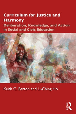 Curriculum for Justice and Harmony: Deliberation, Knowledge, and Action in Social and Civic Education by Barton, Keith C.