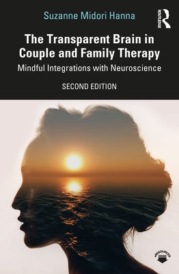 The Transparent Brain in Couple and Family Therapy: Mindful Integrations with Neuroscience by Hanna, Suzanne Midori