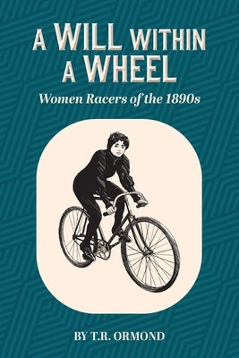 A Will within a Wheel: Women Racers of the 1890s by Ormond, T. R.