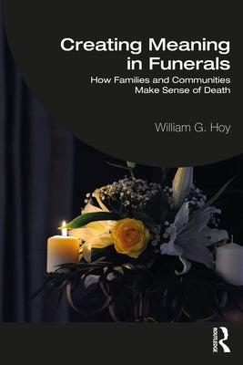 Creating Meaning in Funerals: How Families and Communities Make Sense of Death by Hoy, William G.