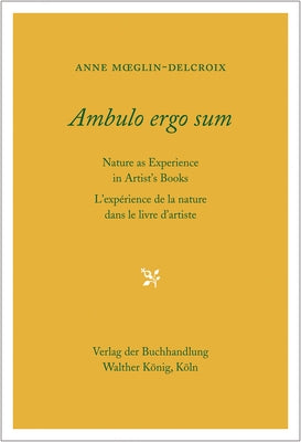 Ambulo Ergo Sum: Nature as Experience in Artist's Books by Moeglin-Delcroix, Anne