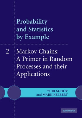 Probability and Statistics by Example: Volume 2, Markov Chains: A Primer in Random Processes and Their Applications by Suhov, Yuri