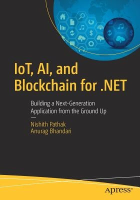 Iot, Ai, and Blockchain for .Net: Building a Next-Generation Application from the Ground Up by Pathak, Nishith