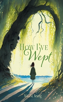 How I've Wept by Yeung, M. C. M.