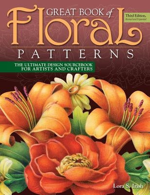 Great Book of Floral Patterns, Third Edition, Revised and Expanded: The Ultimate Design Sourcebook for Artists and Crafters by Irish, Lora S.