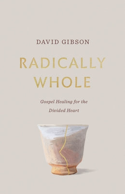 Radically Whole: Gospel Healing for the Divided Heart from the Book of James by Gibson, David