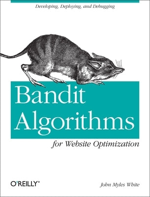 Bandit Algorithms for Website Optimization: Developing, Deploying, and Debugging by White, John